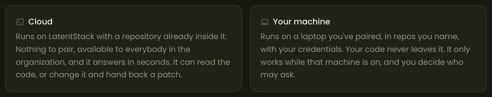 Two cards. Cloud: runs in a sealed container with a repository already inside it, available to everybody, answers in seconds. Your machine: runs on a paired laptop in repos you name, your code never leaves it.